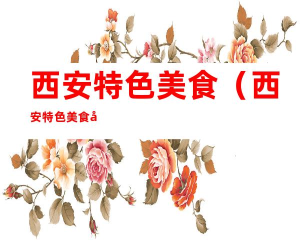 西安特色美食(西安特色美食店推荐)
