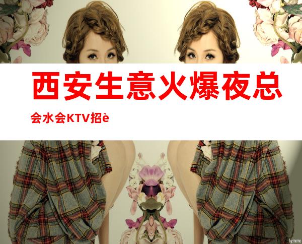 西安生意火爆夜总会/水会KTV招聘 高日薪 轻松赚钱不是梦