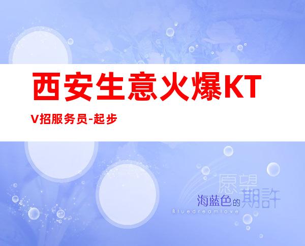 西安生意火爆KTV招服务员-起步更高KTV招聘