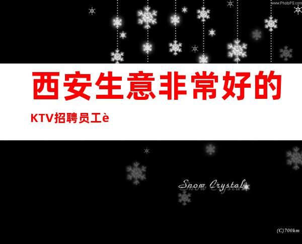 西安生意非常好的KTV招聘员工 起提供住宿报销路费