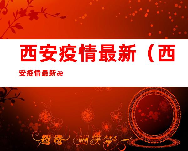 西安疫情最新（西安疫情最新消息1小时内）