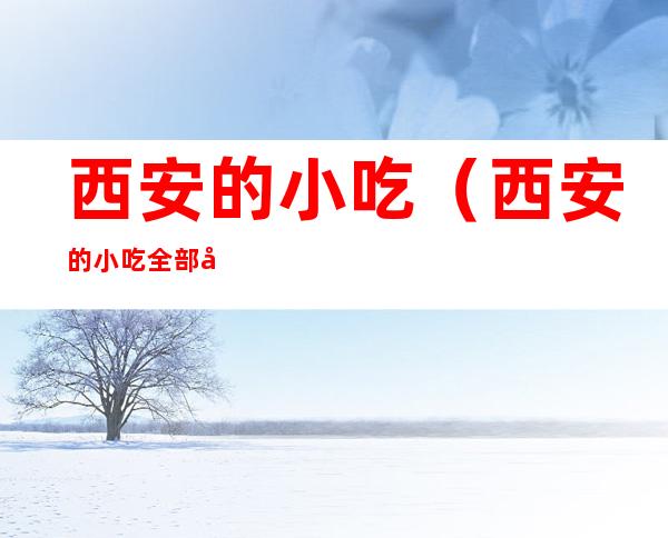西安的小吃(西安的小吃全部发源于唐代对吗)