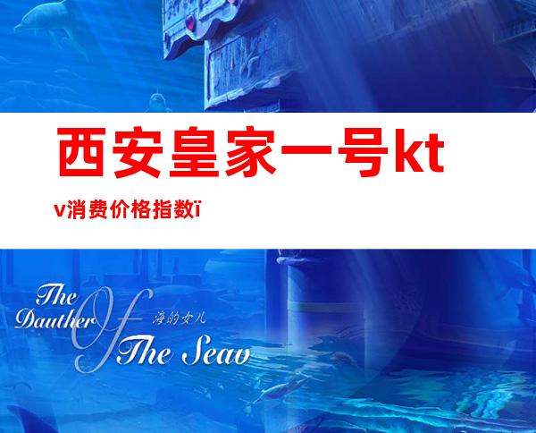 西安皇家一号ktv消费价格指数(皇家一号ktv多少钱)