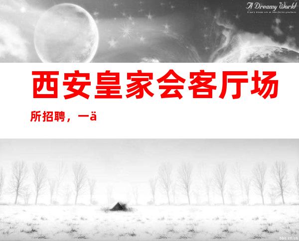 西安皇家会客厅场所招聘,一个比较稳定的开展