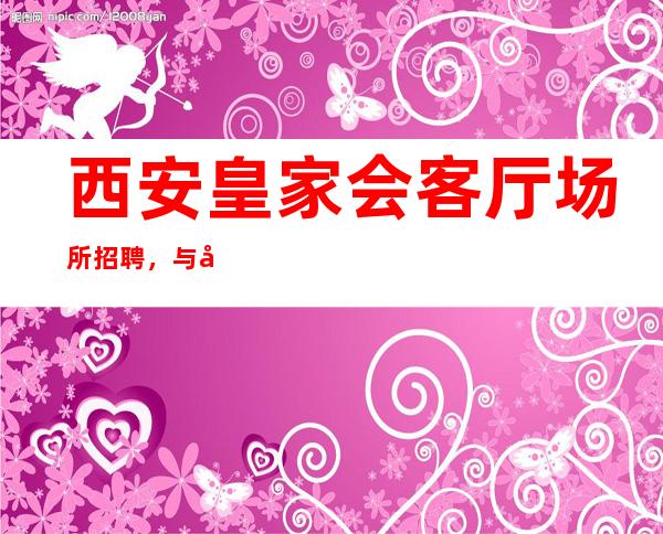 西安皇家会客厅场所招聘,与其抱怨不如努力