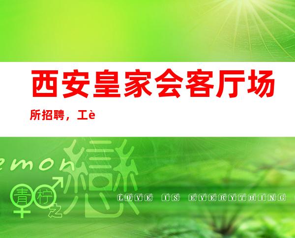 西安皇家会客厅场所招聘，工资当天结，日赚丰厚