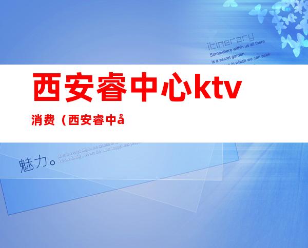 西安睿中心ktv消费（西安睿中心KTV）