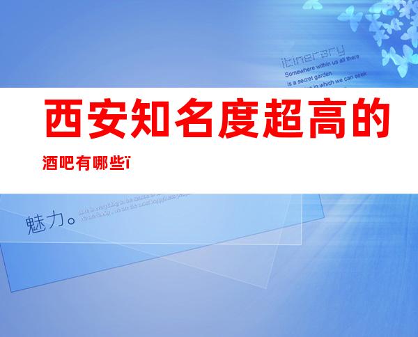西安知名度超高的酒吧有哪些,都进来看看这几家