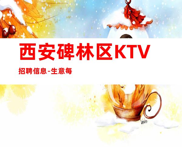 西安碑林区KTV招聘信息-生意每天爆满每天少一个房