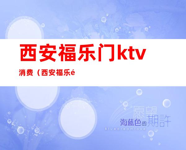 西安福乐门ktv消费(西安福乐门ktv消费怎么样)