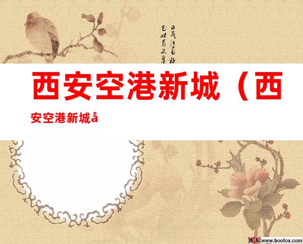 西安空港新城(西安空港新城属于哪个区)