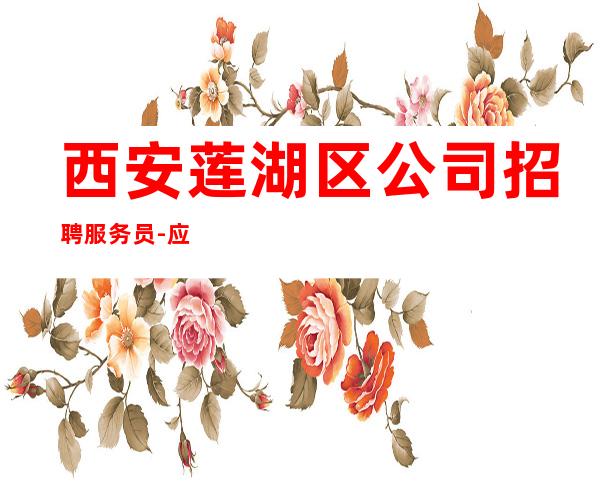 西安莲湖区公司招聘服务员-应聘信息推荐