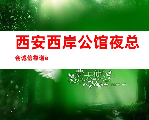 西安西岸公馆夜总会诚信靠谱详情价格一览