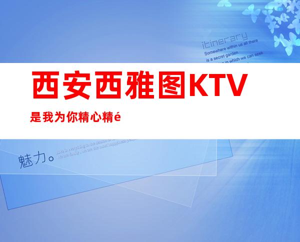 西安西雅图KTV是我为你精心精选一家