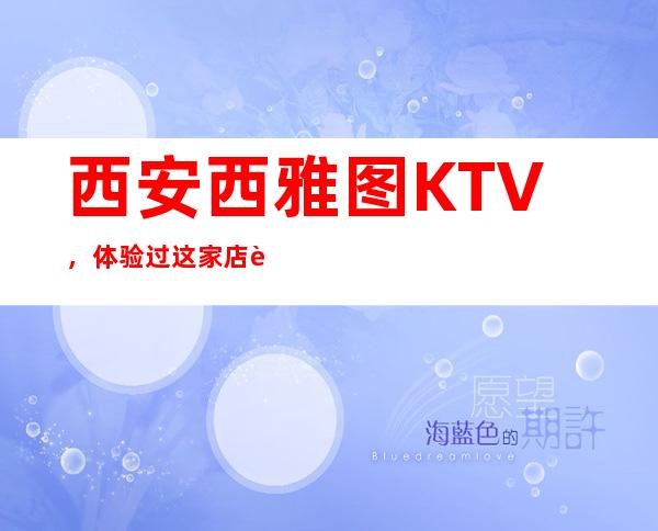西安西雅图KTV,体验过这家店让人流连忘返