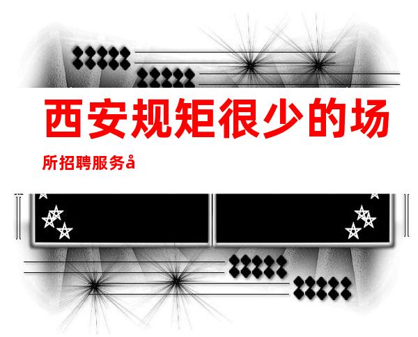 西安规矩很少的场所招聘服务员-高薪职场努力就有收获