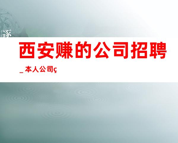 西安赚的公司招聘_本人公司直接招聘