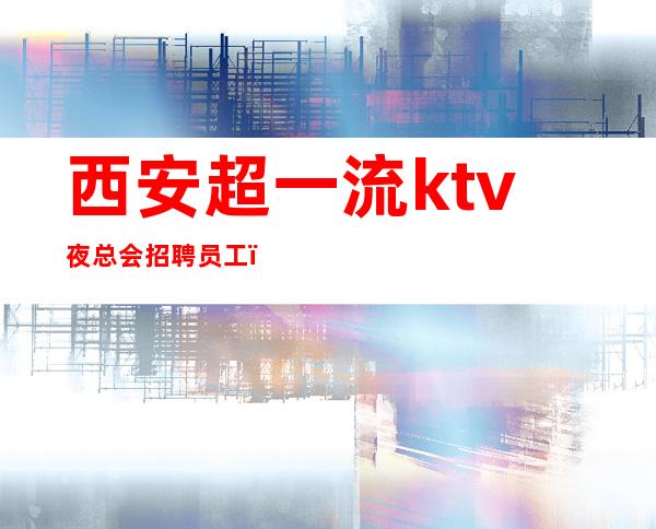 西安超一流ktv夜总会招聘员工（生于忧患，死于安乐）