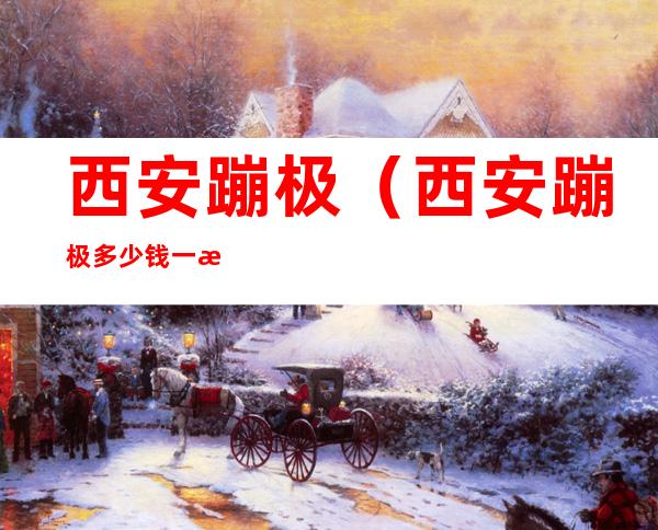 西安蹦极(西安蹦极多少钱一次未央湖蹦极多钱)