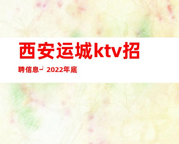 西安运城ktv招聘信息┙2022年底将至—你还在找场子吗