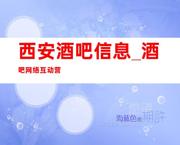 西安酒吧信息_酒吧网络互动营销方案