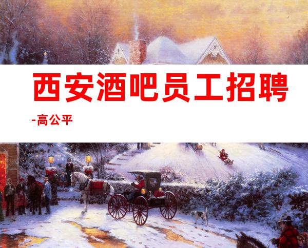 西安酒吧员工招聘-高公平