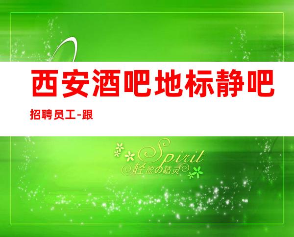 西安酒吧地标静吧招聘员工-跟随团队努力赚钱