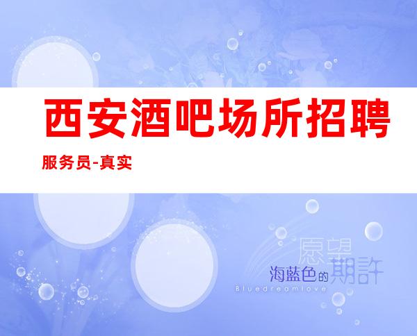 西安酒吧场所招聘服务员-真实可靠非中介