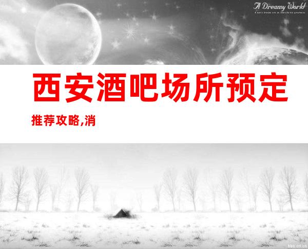 西安酒吧场所预定推荐攻略,消费价格便宜的休闲酒吧都在