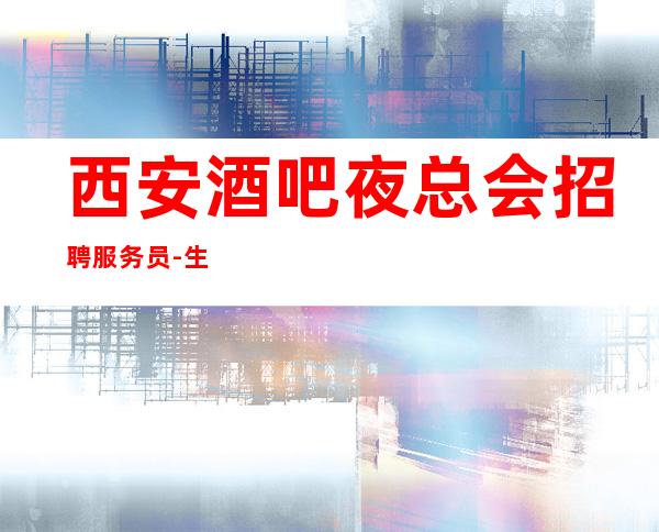 西安酒吧夜总会招聘服务员-生意好KTV招聘信息