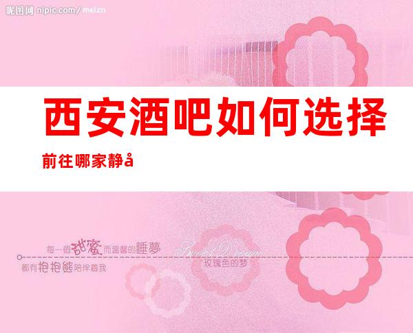 西安酒吧如何选择前往哪家静吧?无压力无押金