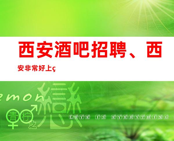 西安酒吧招聘、西安非常好上班的场子没有任务不竞争