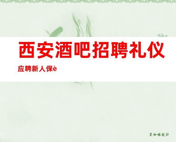 西安酒吧招聘礼仪应聘新人保证