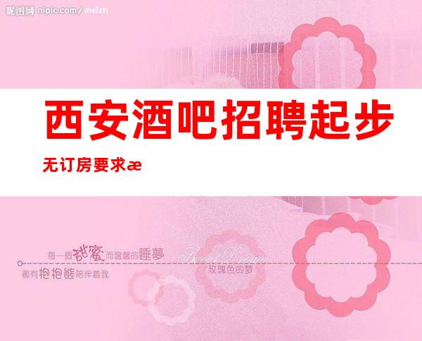 西安酒吧招聘起步无订房要求无需工服