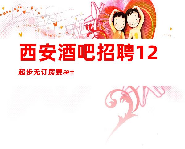 西安酒吧招聘12起步无订房要求无需工服