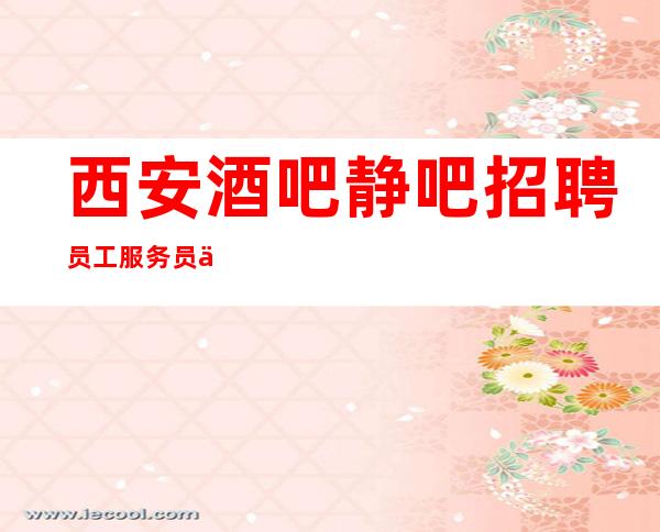 西安酒吧静吧招聘员工服务员 便装上班超轻松客好房多赚得多