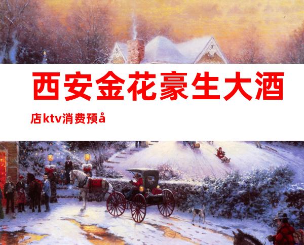 西安金花豪生大酒店ktv消费预定(金花豪生ktv多少钱)