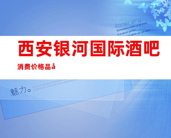 西安银河国际酒吧消费价格品尝美酒和享受人生的快乐