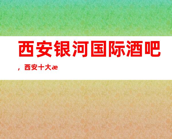 西安银河国际酒吧,西安十大更高酒吧之一