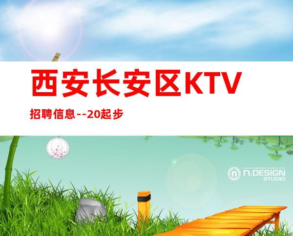 西安长安区KTV招聘信息--20起步-真实KTV招聘信息