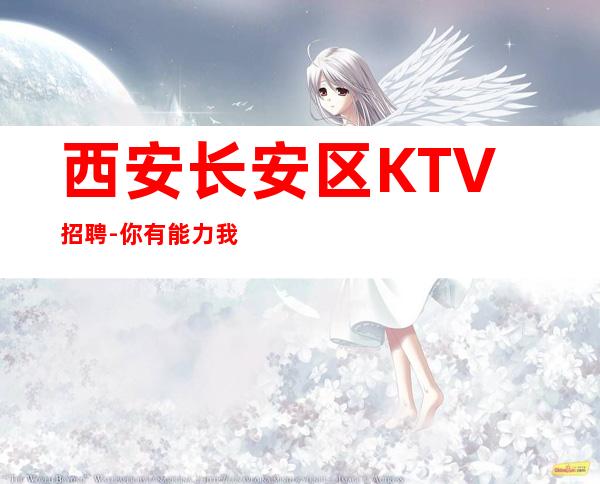 西安长安区KTV招聘-你有能力我有资源20起