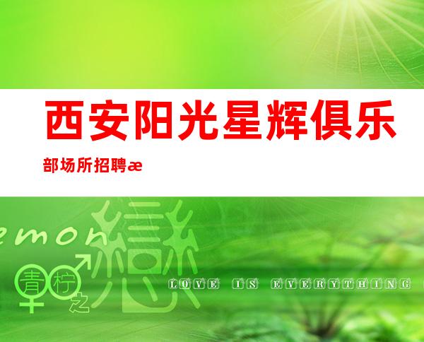 西安阳光星辉俱乐部场所招聘服务员-下班早晚两点清场