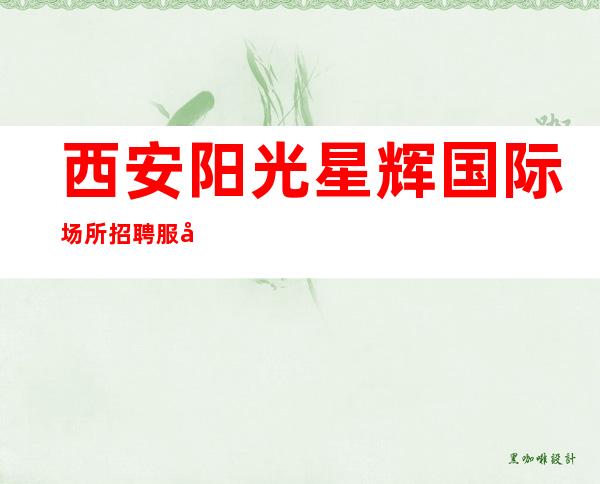 西安阳光星辉国际场所招聘服务员-挣靠智商