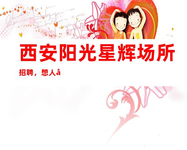 西安阳光星辉场所招聘,想人前显贵就得背后努力
