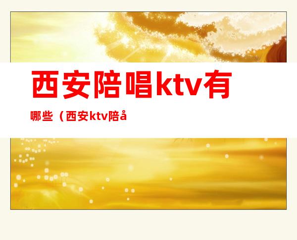 西安陪唱ktv有哪些（西安ktv陪唱怎么收费的）