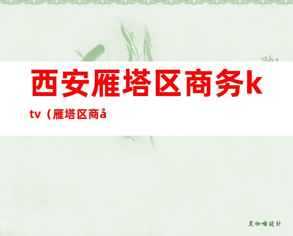 西安雁塔区商务ktv(雁塔区商务局副局长)
