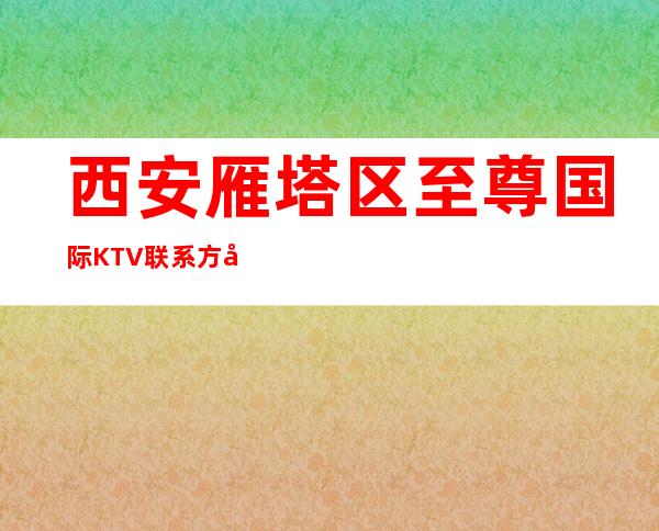 西安雁塔区至尊国际KTV联系方式-酒水价格-消费环境
