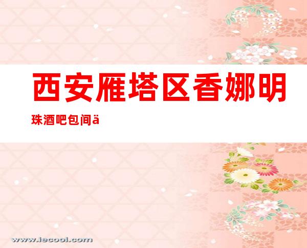 西安雁塔区香娜明珠酒吧包间价格,酒水消费,营业地址