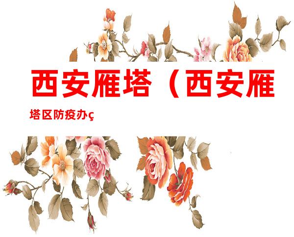 西安雁塔（西安雁塔区防疫办电话24小时电话）