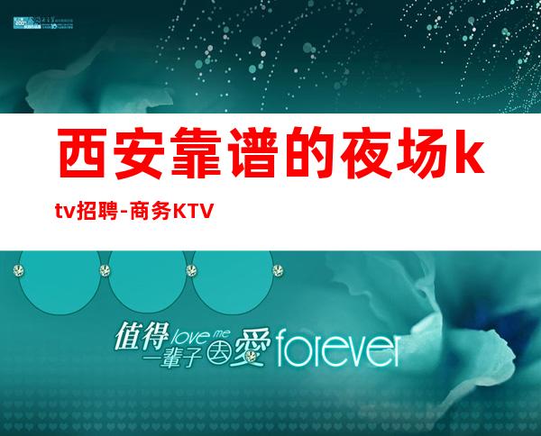 西安靠谱的夜场ktv招聘-商务KTV不要犹豫